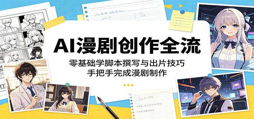 AI漫剧创作全流程：零基础学脚本撰写与出片技巧，手把手完成漫剧制作选优云网创选优云网创