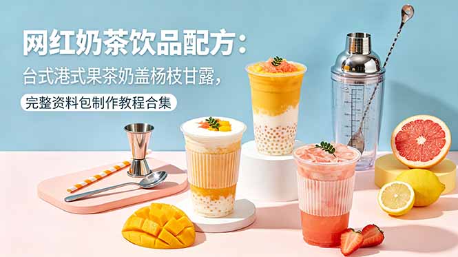 网红奶茶饮品配方：台式港式果茶奶盖杨枝甘露，完整资料包制作教程合集选优云网创选优云网创