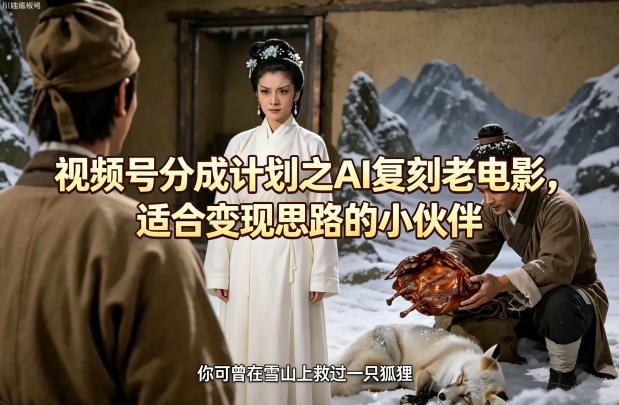 视频号分成计划之AI复刻老电影,适合变现思路的小伙伴选优云网创选优云网创
