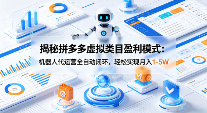 揭秘拼多多虚拟类目盈利模式:机器人代运营全自动闭环,轻松实现月入1-5W选优云网创选优云网创