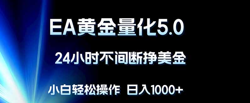 EA黄金量化5.0，24小时不间断挣美金，小白轻松上手，日入1000+选优云网创选优云网创