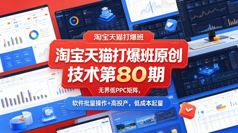 淘宝天猫打爆班原创技术第80期,无界低PPC矩阵,软件批量操作+高投产,低成本起量选优云网创选优云网创