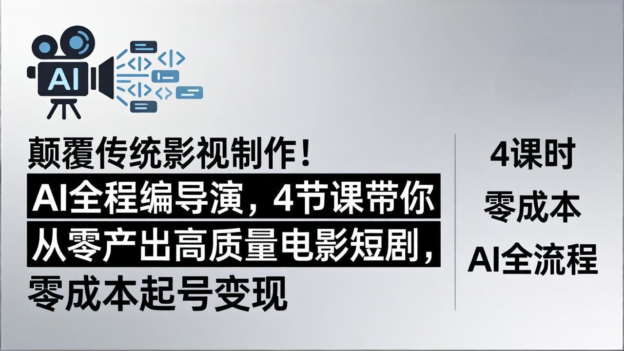 颠覆传统影视制作！AI全程编导演，4节课带你从零产出高质量电影短剧，零成本起号变现选优云网创选优云网创
