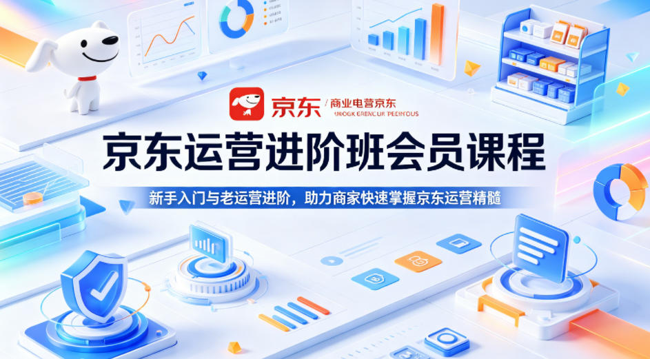 京东运营进阶班会员课程,新手入门与老运营进阶,助力商家快速掌握京东运营精髓选优云网创选优云网创
